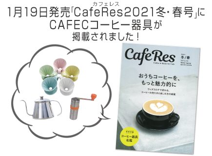 ＣａｆｅＲｅｓ（カフェレス）２０２１冬・春号の 「コーヒー器具名鑑」にＣＡＦＥＣコーヒー器具が掲載されました。